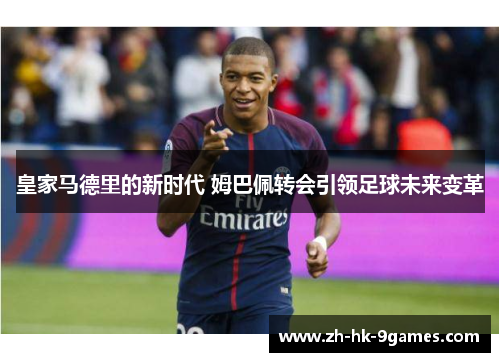 皇家马德里的新时代 姆巴佩转会引领足球未来变革 皇家马德里的新时代 姆巴佩转会引领足球未来变革