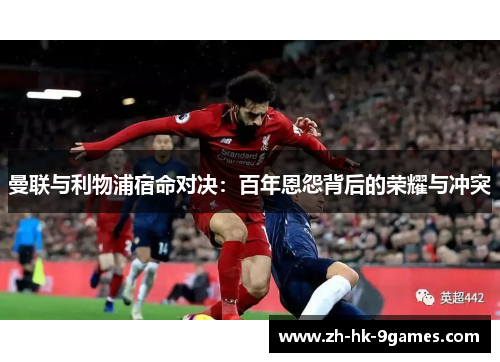 曼联与利物浦宿命对决：百年恩怨背后的荣耀与冲突