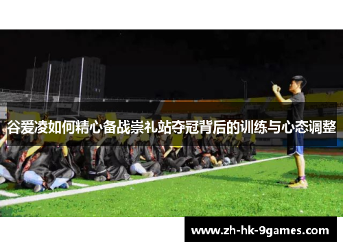 谷爱凌如何精心备战崇礼站夺冠背后的训练与心态调整