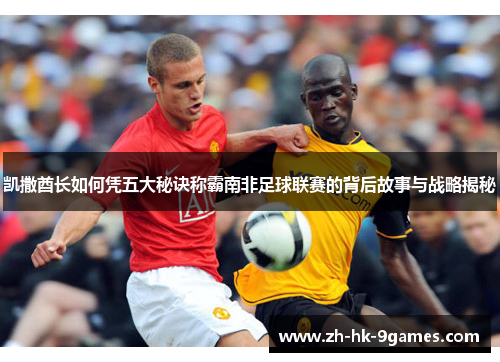 凯撒酋长如何凭五大秘诀称霸南非足球联赛的背后故事与战略揭秘