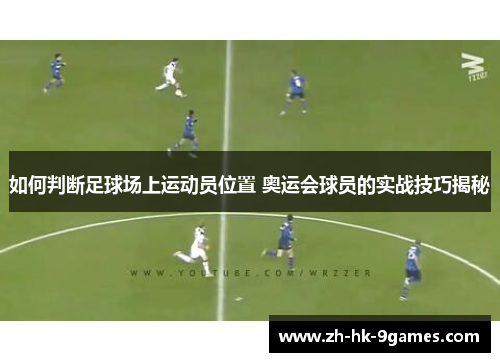 如何判断足球场上运动员位置 奥运会球员的实战技巧揭秘
