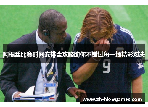 阿根廷比赛时间安排全攻略助你不错过每一场精彩对决 阿根廷比赛时间安排全攻略助你不错过每一场精彩对决
