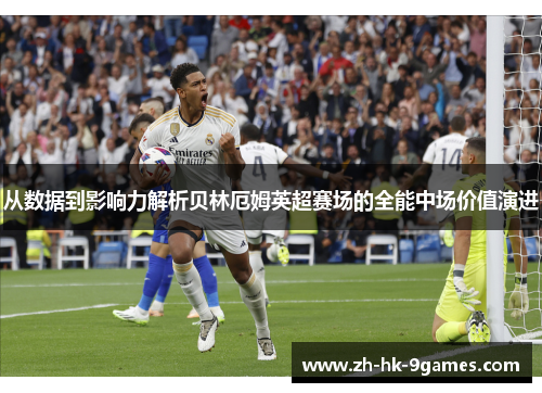 从数据到影响力解析贝林厄姆英超赛场的全能中场价值演进 从数据到影响力解析贝林厄姆英超赛场的全能中场价值演进