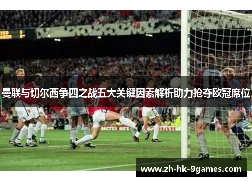 曼联与切尔西争四之战五大关键因素解析助力抢夺欧冠席位