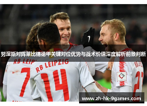 努涅斯对阵莱比锡德甲关键对位优势与战术价值深度解析前景判断