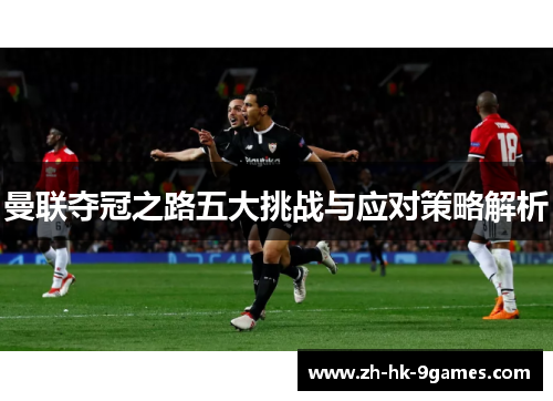 曼联夺冠之路五大挑战与应对策略解析 曼联夺冠之路五大挑战与应对策略解析