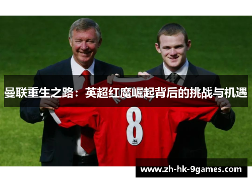 曼联重生之路：英超红魔崛起背后的挑战与机遇