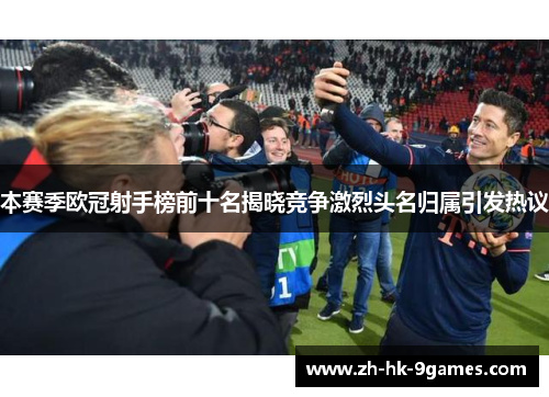 本赛季欧冠射手榜前十名揭晓竞争激烈头名归属引发热议