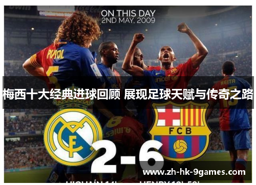 梅西十大经典进球回顾 展现足球天赋与传奇之路