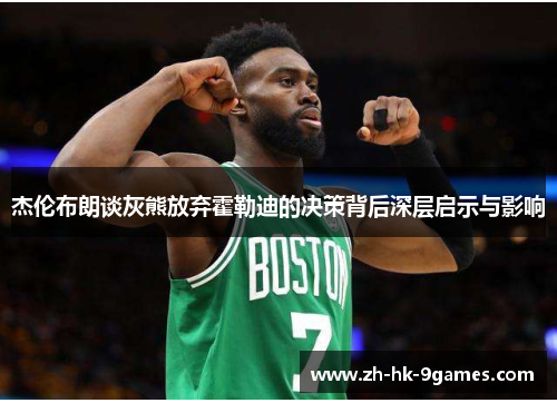 杰伦布朗谈灰熊放弃霍勒迪的决策背后深层启示与影响