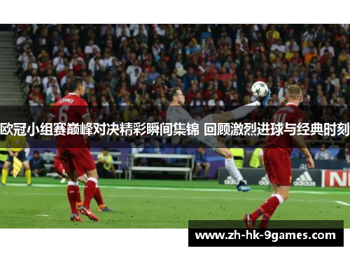 欧冠小组赛巅峰对决精彩瞬间集锦 回顾激烈进球与经典时刻