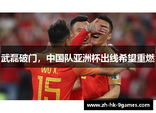 武磊破门,中国队亚洲杯出线希望重燃 武磊破门,中国队亚洲杯出线希望重燃