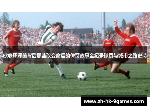 欧联杯绿茵背后那些改变命运的传奇故事全纪录球员与城市之路史诗 欧联杯绿茵背后那些改变命运的传奇故事全纪录球员与城市之路史诗