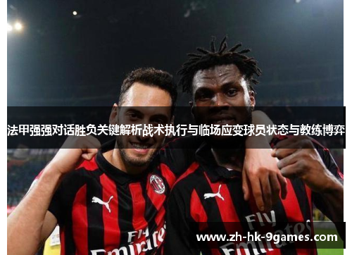 法甲强强对话胜负关键解析战术执行与临场应变球员状态与教练博弈 法甲强强对话胜负关键解析战术执行与临场应变球员状态与教练博弈